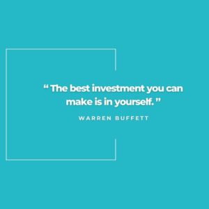 "The best investment you can make is in yourself." Warren Buffett