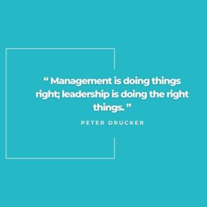 Peter Drucker, "Management is doing things right; leadership is doing the right things."